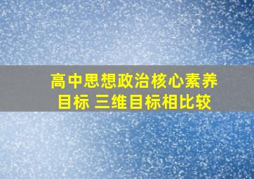 高中思想政治核心素养目标 三维目标相比较